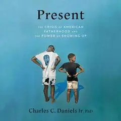 Present: The Crisis of American Fatherhood and the Power of Showing Up Audibook, by Charles C. Daniels Jr., Ph.D.