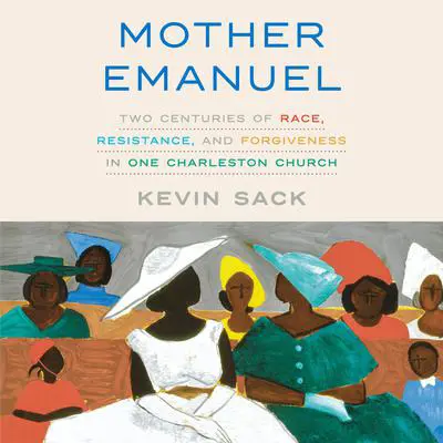 Mother Emanuel: Two Centuries of Race, Resistance, and Forgiveness in One Charleston Church Audibook, by Kevin Sack