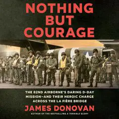 Nothing but Courage: The 82nd Airborne's Daring D-Day Mission--and Their Heroic Charge Across the La Fière Bridge Audibook, by James Donovan