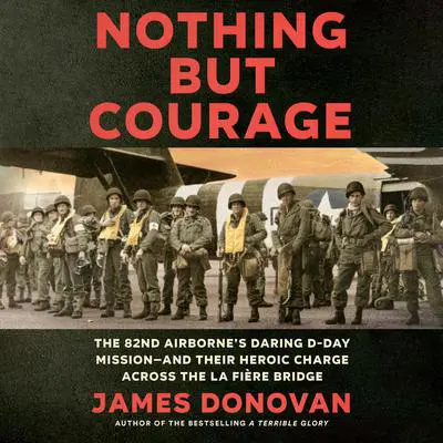 Nothing but Courage: The 82nd Airborne's Daring D-Day Mission--and Their Heroic Charge Across the La Fière Bridge Audibook, by James Donovan