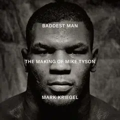 Baddest Man: The Making of Mike Tyson Audibook, by Mark Kriegel