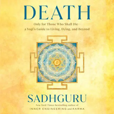 Death: Only for Those Who Shall Die--a Yogi's Guide to Living, Dying, and Beyond Audibook, by Sadhguru 