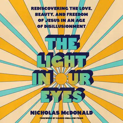 The Light in Our Eyes: Rediscovering the Love, Beauty, and Freedom of Jesus in an Age of Disillusionment Audibook, by Nicholas McDonald