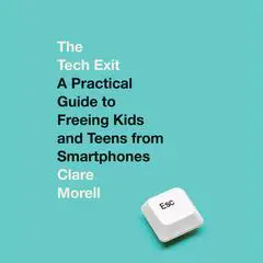 The Tech Exit: A Practical Guide to Freeing Kids and Teens from Smartphones Audibook, by Clare Morell