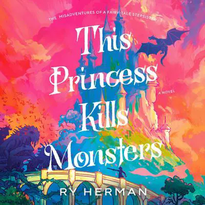 This Princess Kills Monsters: The Misadventures of a Fairy-Tale Stepsister: A Novel Audibook, by Ry Herman