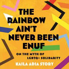 The Rainbow Ain't Never Been Enuf: On the Myth of LGBTQ+ Solidarity Audibook, by Kaila Adia Story