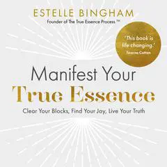 Manifest Your True Essence: Clear Your Blocks, Find Your Joy, Live Your Truth Audibook, by Estelle Bingham