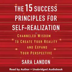 The 15 Success Principles for Self-Realization: Channeled Wisdom to Create Your Reality and Expand Your Perspective Audibook, by Sara Landon
