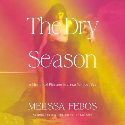 The Dry Season: A Memoir of Pleasure in a Year Without Sex Audibook, by Melissa Febos