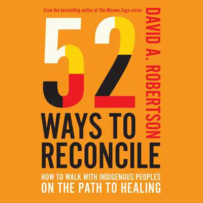 52 Ways to Reconcile: How to Walk with Indigenous Peoples on the Path to Healing Audibook, by David A. Robertson