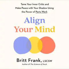 Align Your Mind: Tame Your Inner Critic and Make Peace with Your Shadow Using the Power of Parts Work Audibook, by Britt Frank, LSCSW