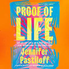 Proof of Life: Let Go, Let Love, and Stop Looking for Permission to Live Your Life Audibook, by Jennifer Pastiloff
