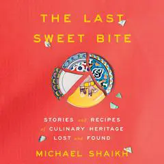 The Last Sweet Bite: Stories and Recipes of Culinary Heritage Lost and Found Audibook, by Michael Shaikh