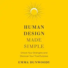 Human Design Made Simple: Unlock Your Strengths and Discover Your True Purpose Audibook, by Emma Dunwoody