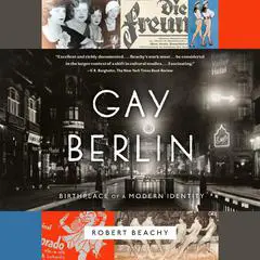 Gay Berlin: Birthplace of a Modern Identity Audibook, by Robert Beachy
