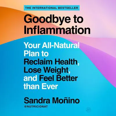Goodbye to Inflammation: Your All-Natural Plan to Reclaim Health, Lose Weight, and Feel Better than Ever Audibook, by Sandra Moñino