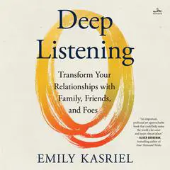 Deep Listening: Transform Your Relationships with Family, Friends, and Foes Audibook, by Emily Kasriel