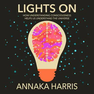 Lights On: How Understanding Consciousness Helps Us Understand the Universe Audibook, by Annaka Harris