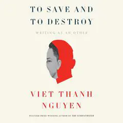 To Save and Destroy: Writing as an Other Audibook, by Viet Thanh Nguyen