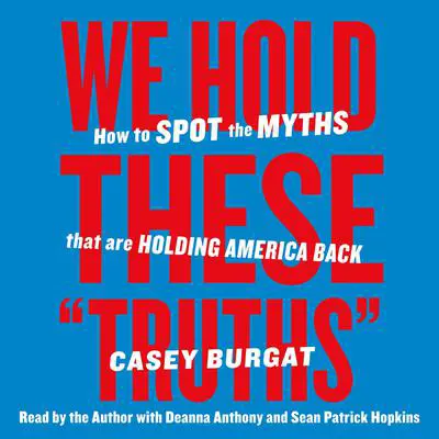 We Hold These 'Truths': How to Spot the Myths that are Holding America Back Audibook, by Casey Burgat
