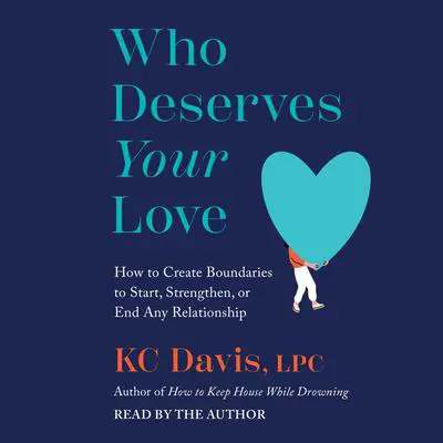 Who Deserves Your Love: How to Create Boundaries to Start, Strengthen, or End Any Relationship Audibook, by KC Davis