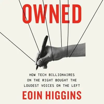 Owned: How Tech Billionaires on the Right Bought the Loudest Voices on the Left Audibook, by Eoin Higgins