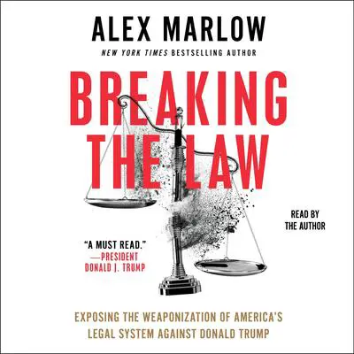 Breaking the Law: Exposing the Weaponization of America's Legal System Against Donald Trump Audibook, by Alex Marlow
