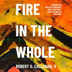 Fire in the Whole: Embracing Our Righteous Anger with White Christianity and Reclaiming Our Wholeness Audibook, by Robert G. Callahan