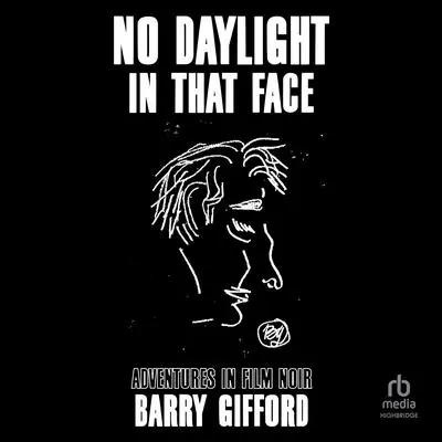 No Daylight in That Face: Adventures in Film Noir Audibook, by Barry Gifford