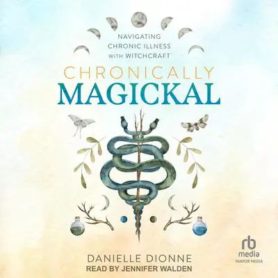 Chronically Magickal: Navigating Chronic Illness with Witchcraft Audibook, by Danielle Dionne