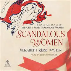 Scandalous Women: The Lives and Loves of History's Most Notorious Women Audibook, by Elizabeth Kerri Mahon