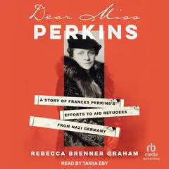 Dear Miss Perkins: A Story of Frances Perkins's Efforts to Aid Refugees from Nazi Germany Audibook, by Rebecca Brenner Graham
