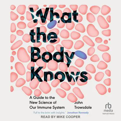 What the Body Knows: A Guide to the New Science of Our Immune System Audibook, by John Trowsdale