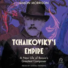 Tchaikovsky's Empire: A New Life of Russia's Greatest Composer Audibook, by Simon Morrison