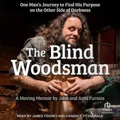 The Blind Woodsman: One Man’s Journey to Find His Purpose on the Other Side of Darkness Audibook, by John Furniss