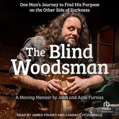The Blind Woodsman: One Man’s Journey to Find His Purpose on the Other Side of Darkness Audibook, by John Furniss