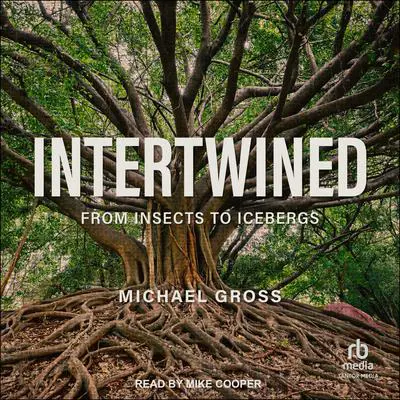 Intertwined: From Insects to Icebergs Audibook, by Michael Gross
