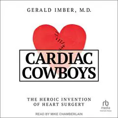 Cardiac Cowboys: The Heroic Invention of Heart Surgery Audibook, by Gerald Imber, M.D.