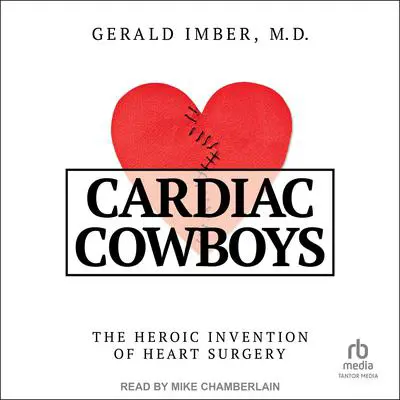 Cardiac Cowboys: The Heroic Invention of Heart Surgery Audibook, by Gerald Imber, M.D.