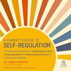 A Parent’s Guide to Self-Regulation: A Practical Framework for Breaking the Cycle of Dysregulation and Mastering Emotions for Parents and Children Audibook, by Amber Thornton