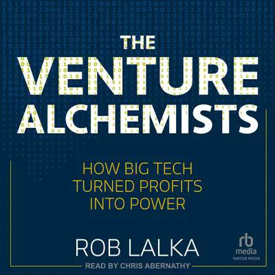 The Venture Alchemists: How Big Tech Turned Profits into Power Audibook, by Rob Lalka