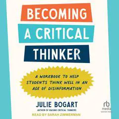 Becoming a Critical Thinker: A Workbook to Help Students Think Well in an Age of Disinformation Audibook, by Julie Bogart