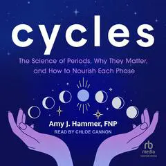 Cycles: The Science of Periods, Why They Matter, and How to Nourish Each Phase Audibook, by Amy J. Hammer, FNP