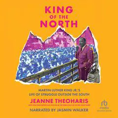 King of the North: Martin Luther King Jr.’s Life of Struggle Outside of the South Audibook, by Jeanne Theoharis