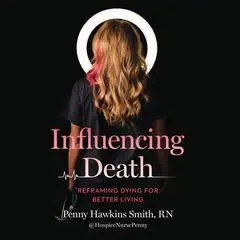 Influencing Death: Reframing Dying for Better Living Audibook, by Penny Hawkins Smith, RN