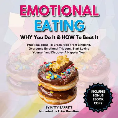 Emotional Eating- Why You Do It &amp; How To Beat It: Practical Tools To Break Free From Bingeing, Overcome Emotional Triggers, Start Loving Yourself and Discover A Happier You! Audibook, by Kitty Barrett