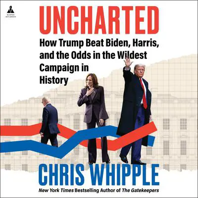 Uncharted: How Trump Beat Biden, Harris, and the Odds in the Wildest Campaign in History Audibook, by Chris Whipple