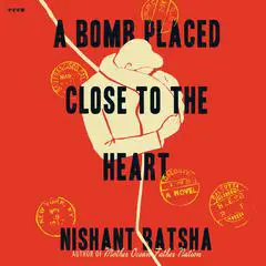 A Bomb Placed Close to the Heart: A Novel Audibook, by Nishant Batsha