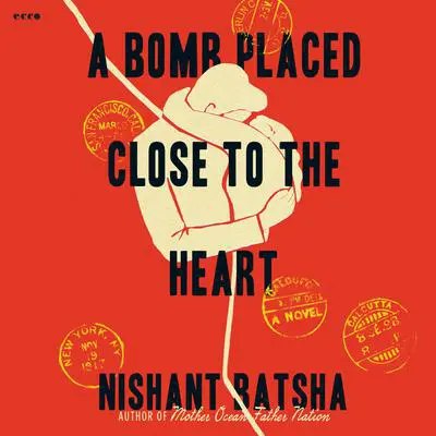 A Bomb Placed Close to the Heart: A Novel Audibook, by Nishant Batsha