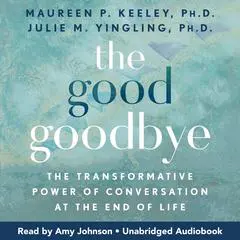 The Good Goodbye: The Transformative Power of Conversation at the End of Life Audibook, by Julie M. Yingling